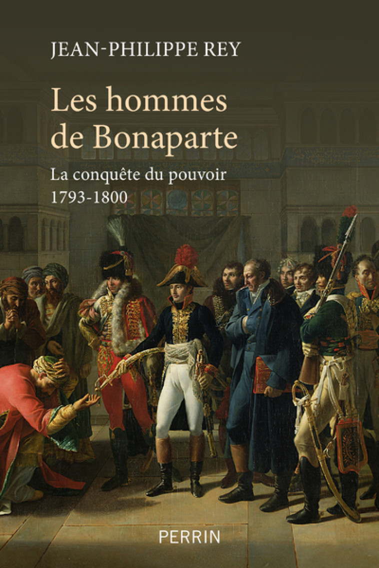 LES HOMMES DE BONAPARTE - LA CONQUETE DU PO UVOIR 1793-1800 - REY JEAN-PHILIPPE - PERRIN