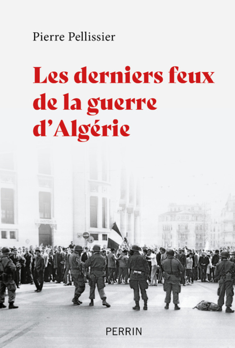 LES DERNIERS MOIS DE L'ALGERIE FRANCAISE - PELLISSIER PIERRE - PERRIN