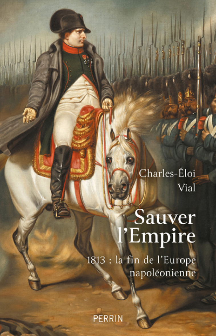 SAUVER L'EMPIRE - 1813 : LA FIN DE L'EUROPE NAPOLEONIENNE - VIAL CHARLES-ELOI - PERRIN