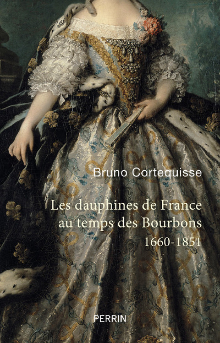 LES DAUPHINES DE FRANCE AU TEMPS DES BOURBONS 1660 -1851 - CORTEQUISSE BRUNO - PERRIN