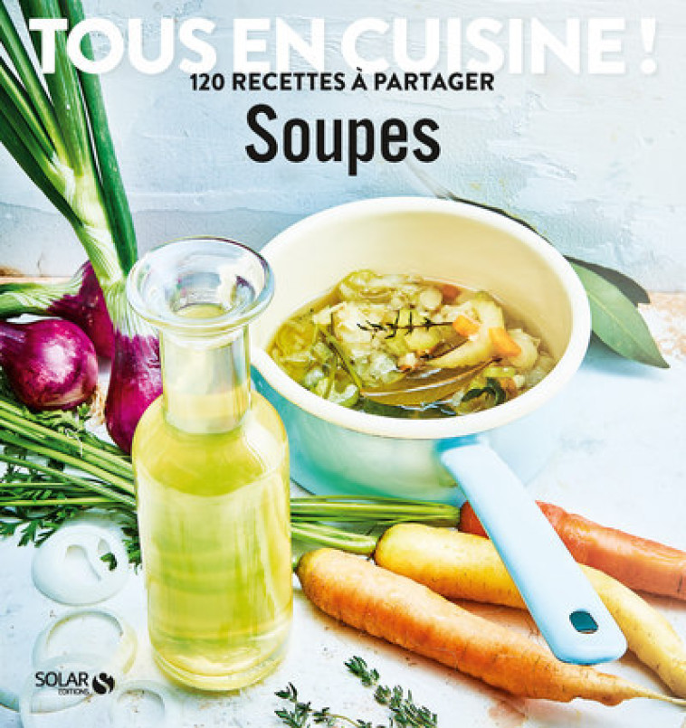 SOUPES - TOUS EN CUISINE ! 120 RECETTES A P ARTAGER - COLLECTIF - SOLAR