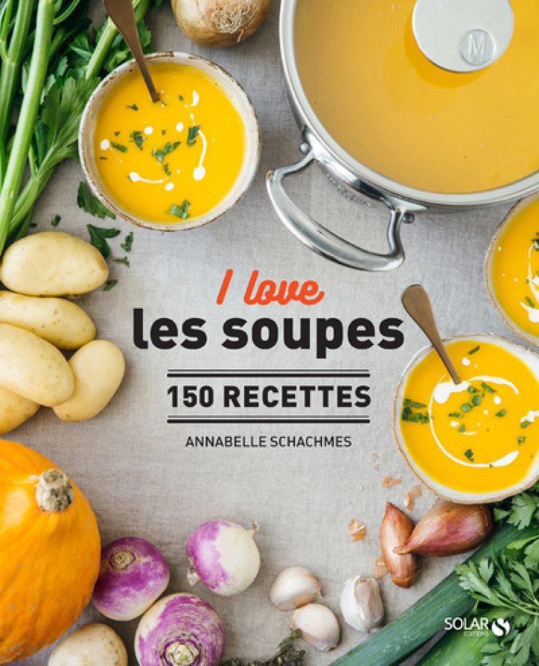 I LOVE LES SOUPES - 150 RECETTES - SCHACHMES ANNABELLE - SOLAR