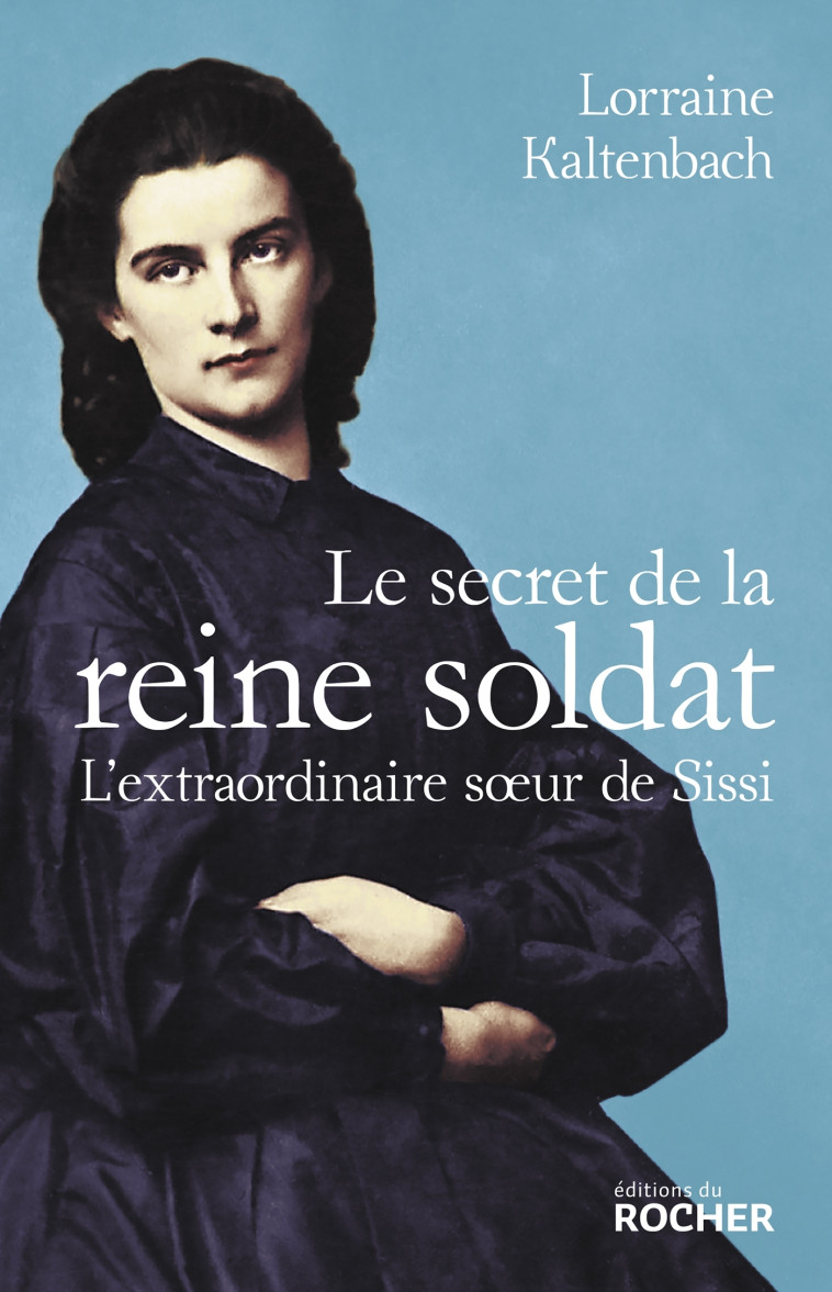 LE SECRET DE LA REINE SOLDAT - L'EXTRAORDIN AIRE SOEUR DE SISSI - KALTENBACH LORRAINE - DU ROCHER