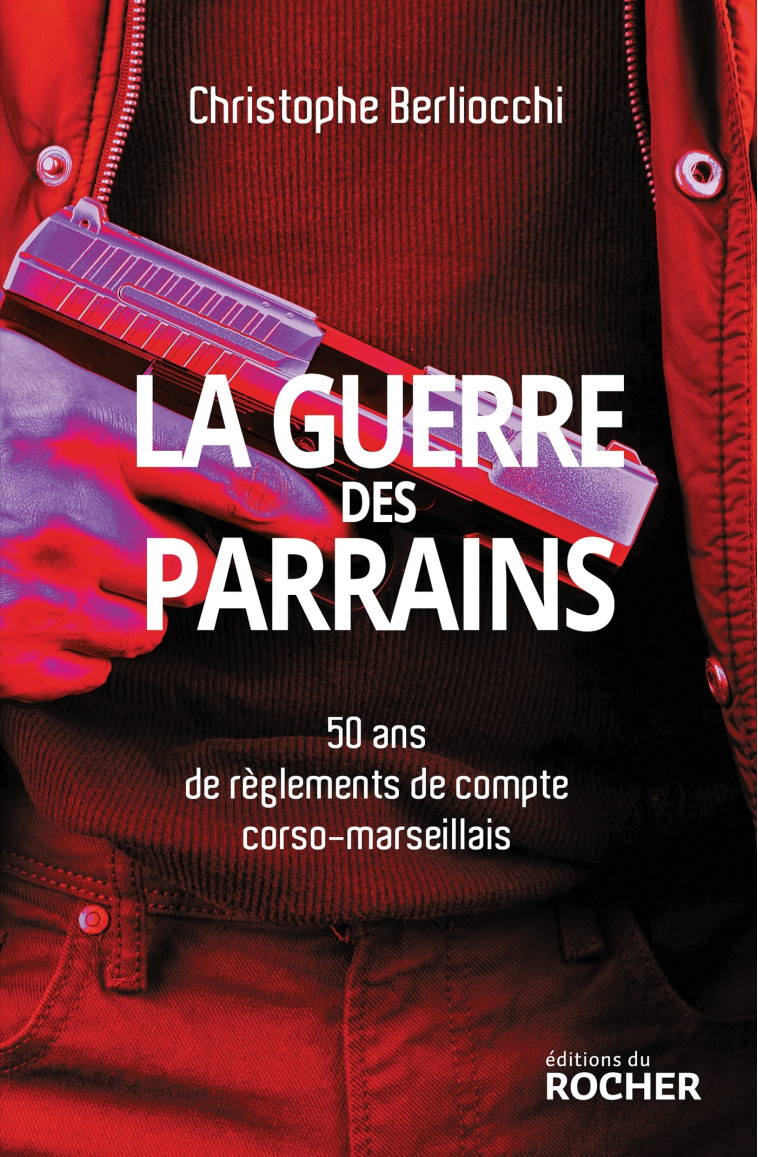 LA GUERRE DES PARRAINS - 50 ANS DE REGLEMENTS DE COMPTE CORSO-MARSEILLAIS - BERLIOCCHI C. - DU ROCHER