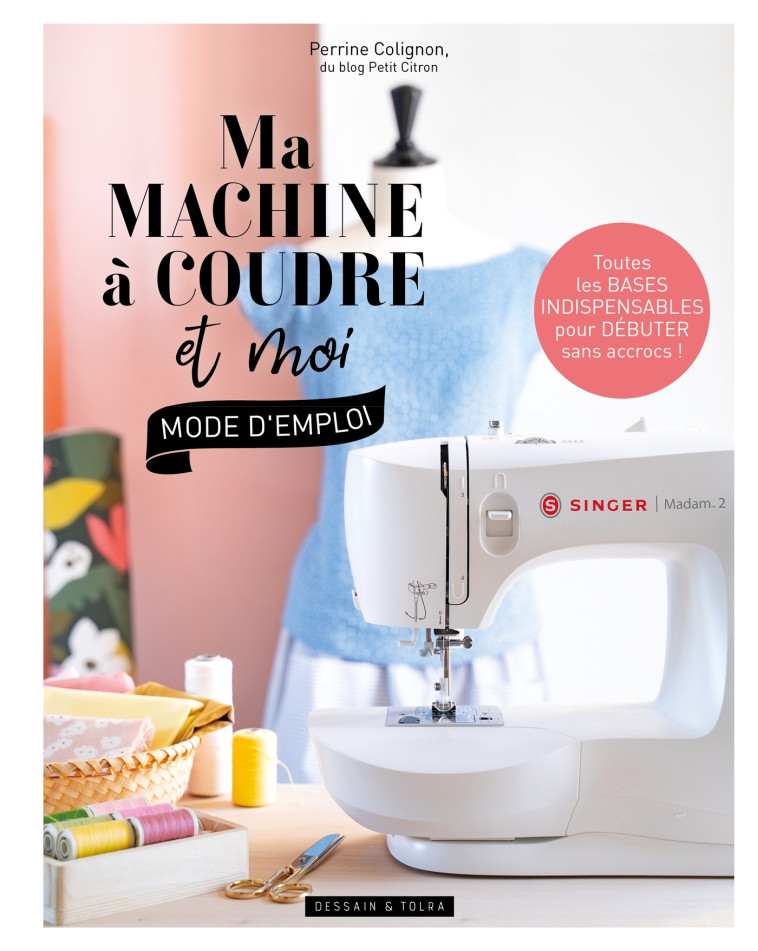 MA MACHINE A COUDRE ET MOI : MODE D'EMPLOI - COLIGNON PERRINE - DESSAIN TOLRA