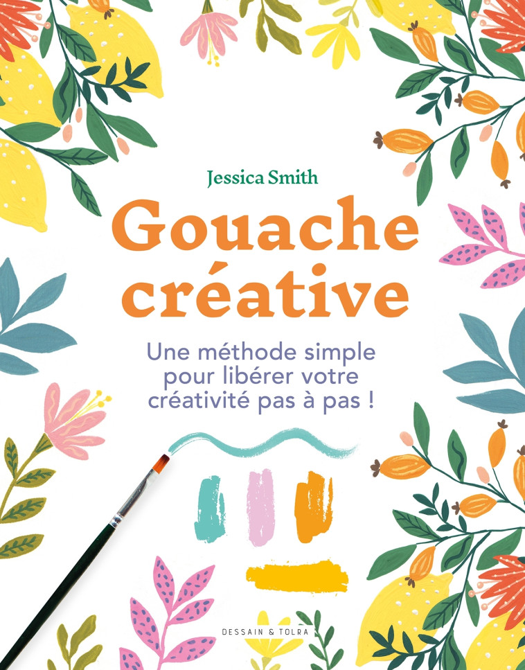 GOUACHE CREATIVE - UNE METHODE SIMPLE POUR LIBERER VOTRE CREATIVITE PAS A PAS ! - SMITH JESSICA - DESSAIN TOLRA