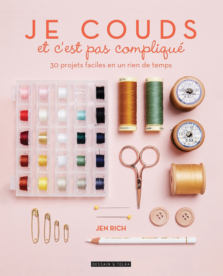 JE COUDS ET C'EST PAS COMPLIQUE - 30 PROJETS COUTURE FACILES EN UN RIEN DE TEMPS - RICH JEN - DESSAIN TOLRA