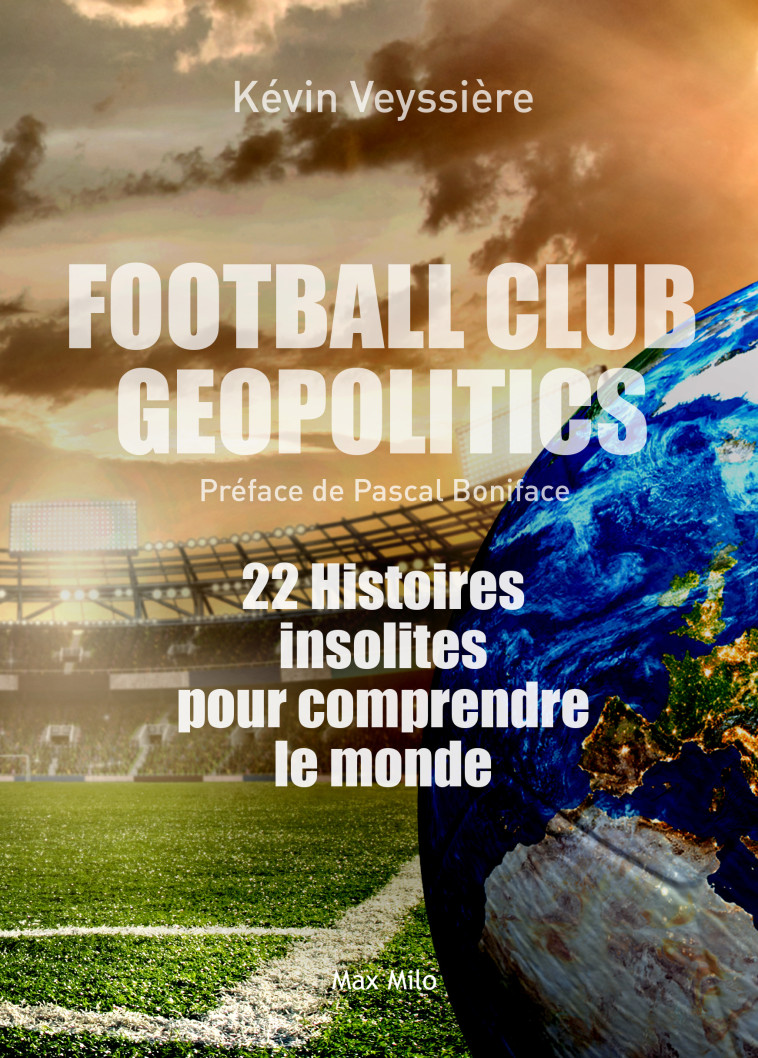 FOOTBALL CLUB GEOPOLITICS - 22 HISTOIRES IN SOLITES POUR COMPRENDRE LE MONDE - VEYSSIERE/BONIFACE - MAX MILO