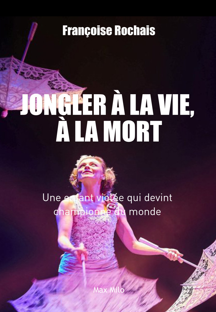 JONGLER A LA VIE A LA MORT - UNE ENFANT VIOLEE QUI DEVINT CHAMPIONNE DU MONDE - ROCHAIS FRANCOISE - MAX MILO