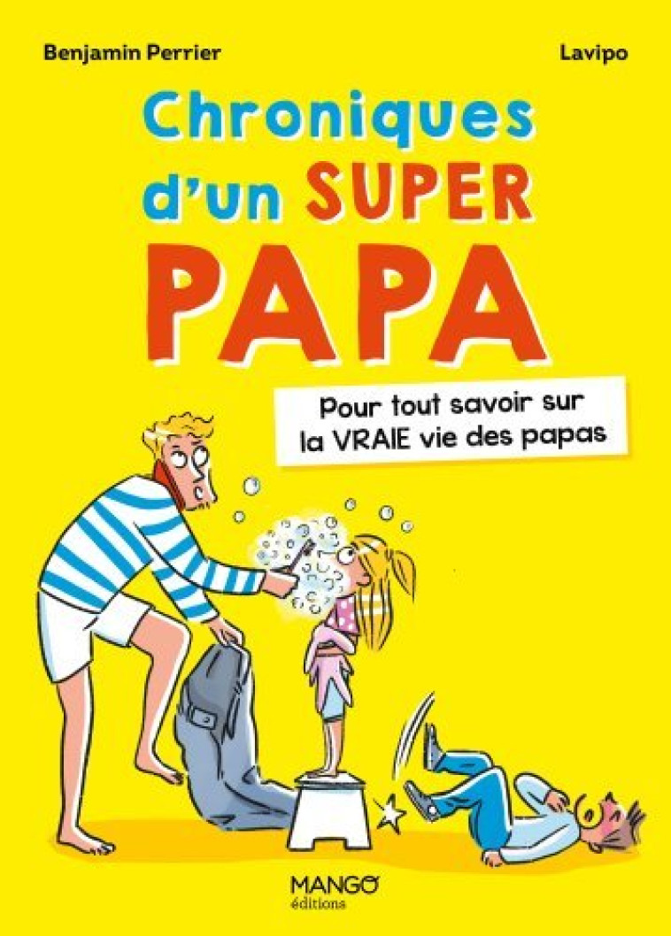 CHRONIQUES D'UN SUPER PAPA. POUR TOUT SAVOI R SUR LA VRAIE VIE DES PAPAS - XXX - MANGO