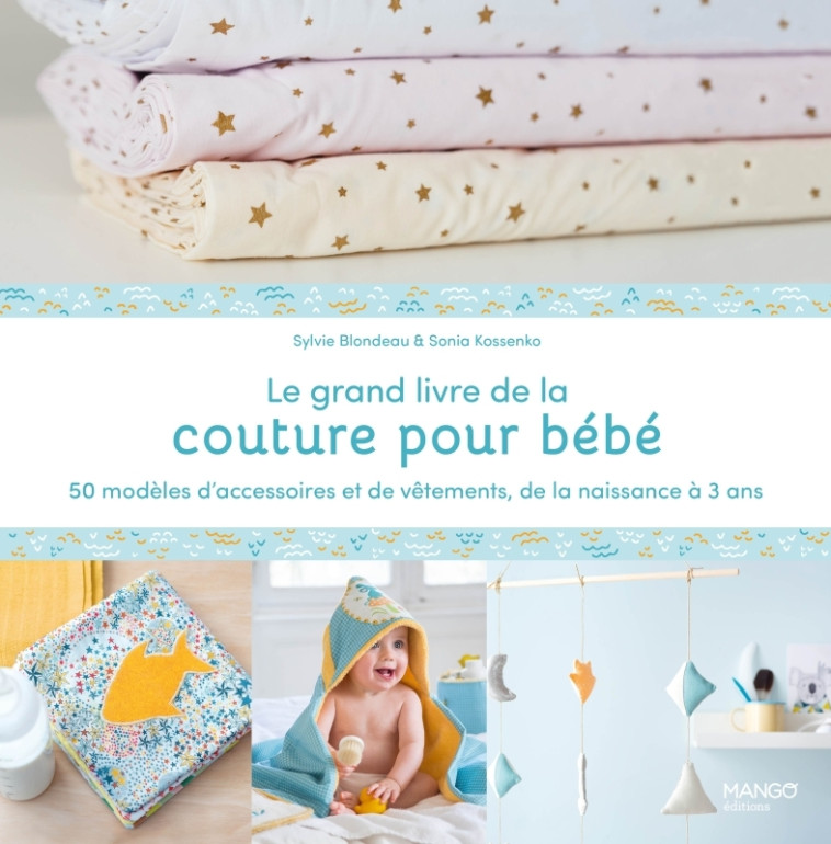 LE GRAND LIVRE DE LA COUTURE POUR BEBE : 50 MODELES D'ACCESSOIRES ET DE VETEMENTS DE LA NAISSANCE A - BLONDEAU/KOSSENKO - MANGO