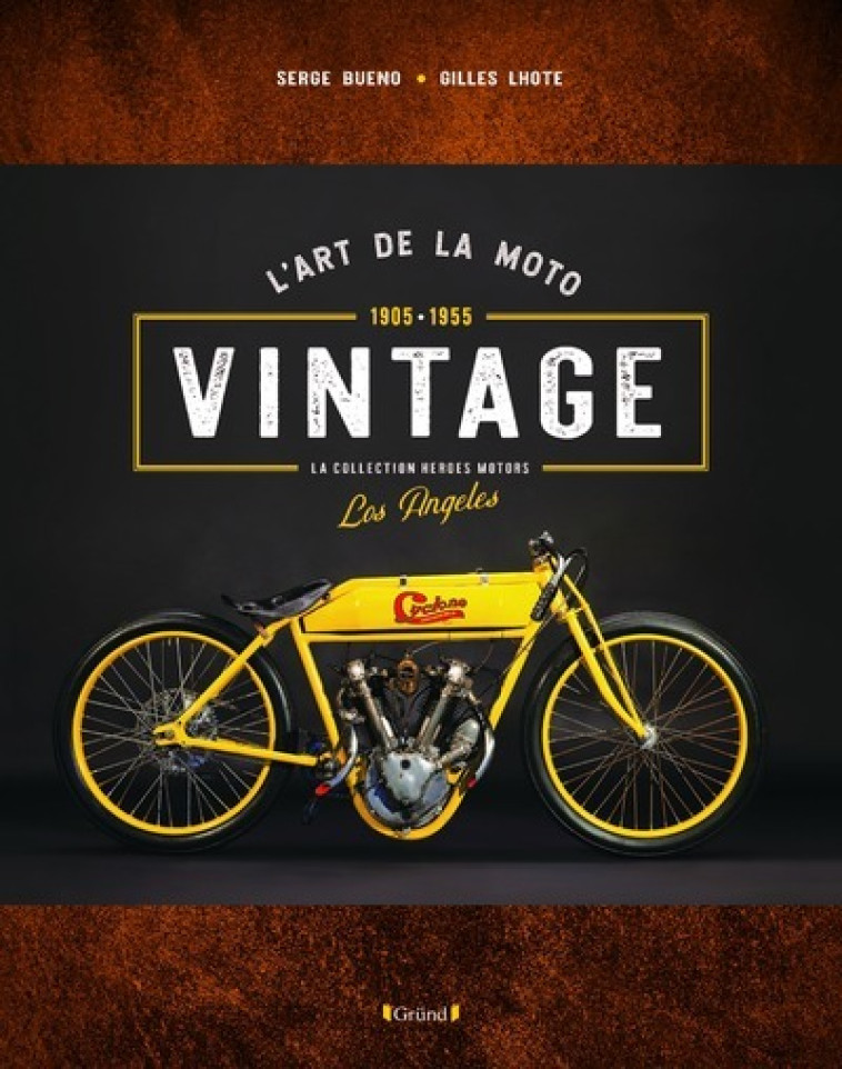 L'ART DE LA MOTO VINTAGE - 1905-1955 - LA C OLLECTION HEROES MOTORS LOS ANGELES - BUENO/LHOTE/MARCHAND - GRUND