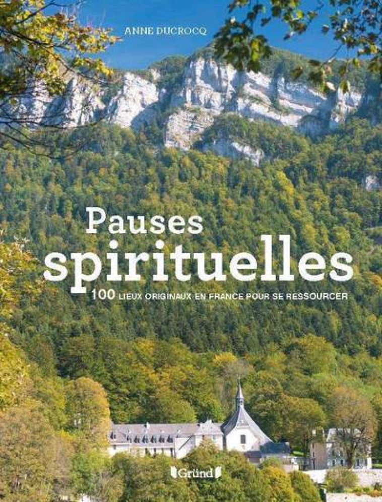 PAUSES SPIRITUELLES - 100 LIEUX ORIGINAUX E N FRANCE POUR SE RESSOURCER - DUCROCQ ANNE - GRUND