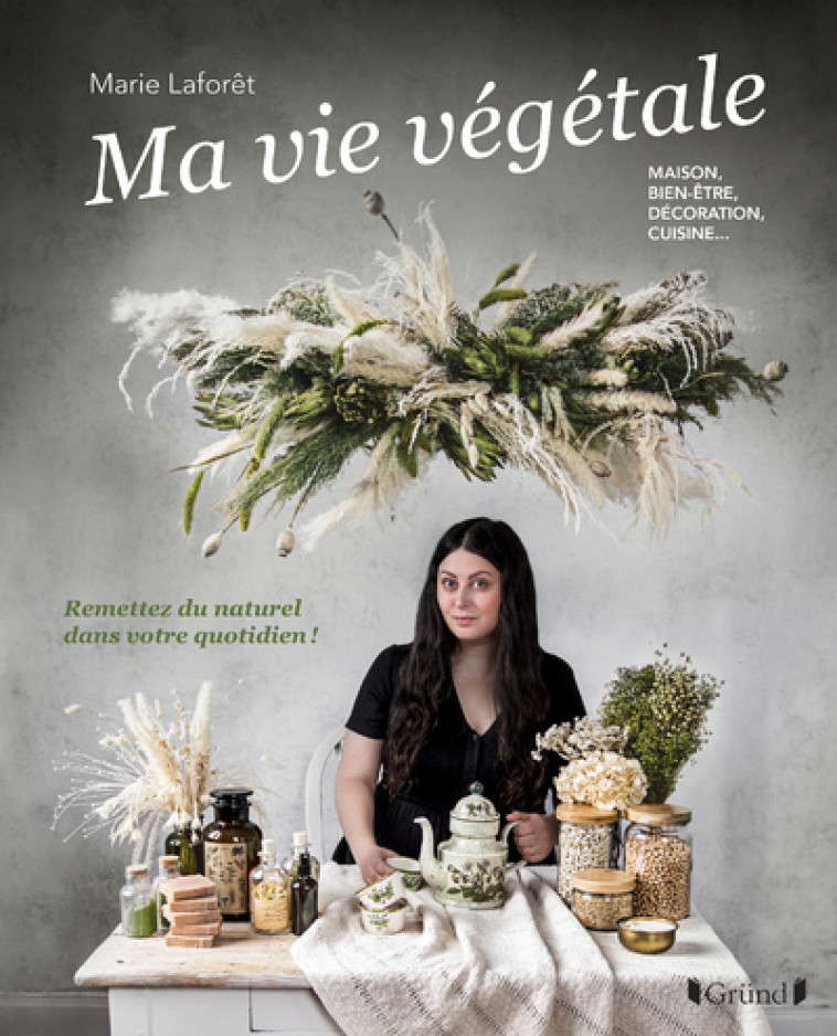 LA VIE VEGETALE - REMETTEZ DU NATUREL DANS VOTRE QUOTIDIEN ! MAISON, BIEN-ETRE, DECORATION, CUISINE - LAFORET MARIE - GRUND