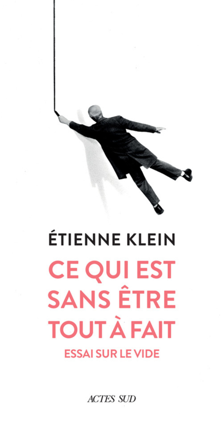 CE QUI EST SANS ETRE TOUT A FAIT - ESSAI SU R LE VIDE - KLEIN ETIENNE - ACTES SUD