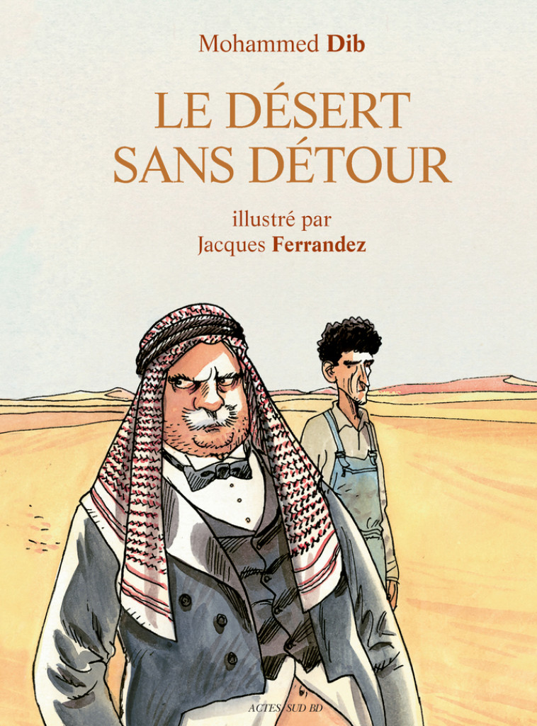 LE DESERT SANS DETOUR - ILLUSTRE PAR JACQUE S FERRANDEZ - DIB/FERRANDEZ - ACTES SUD