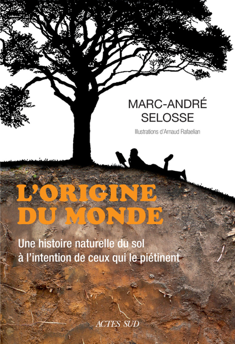 L'ORIGINE DU MONDE - UNE HISTOIRE NATURELLE DU SOL A L'INTENTION DE CEUX QUI LE PIETIN - SELOSSE/RAFAELIAN - ACTES SUD