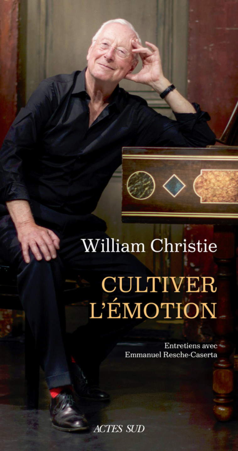 WILLIAM CHRISTIE. CULTIVER L'EMOTION - ENTR ETIENS AVEC EMMANUEL RESCHE-CASERTA - CHRISTIE - ACTES SUD