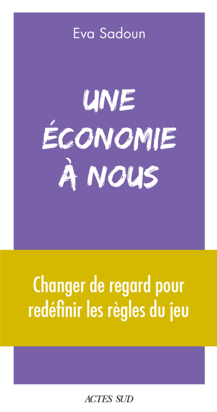 UNE ECONOMIE A NOUS - REAPPRENDRE L'ECONOMIE POUR CONSTRUIRE UN NOUVEAU SYSTEME - SADOUN EVA - ACTES SUD