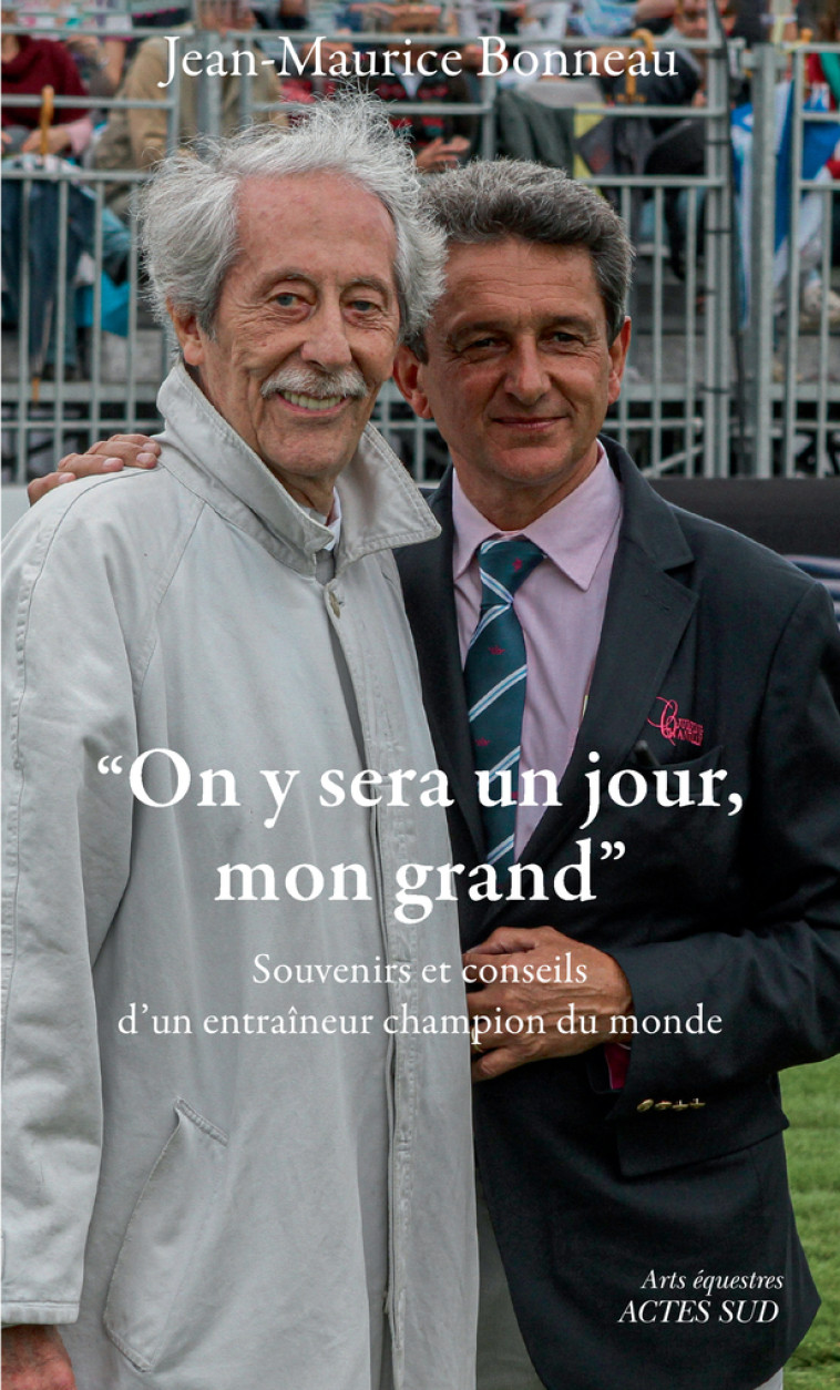 ON Y SERA UN JOUR, MON GRAND - SOUVENIRS ET CONSEILS DU CHAMPION DU MONDE DES ENTRAINEURS - BONNEAU JEAN-MAURICE - ACTES SUD