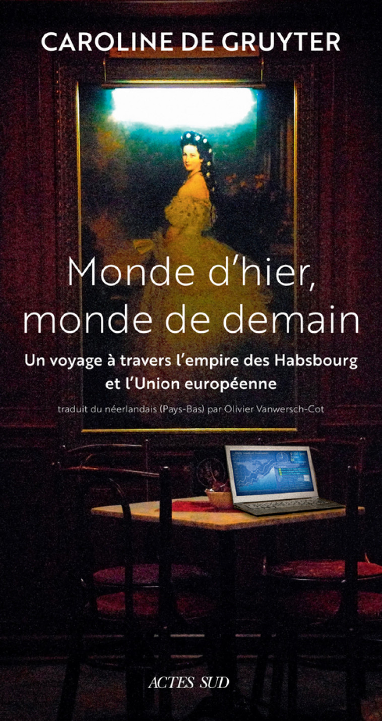 LE MONDE D'HIER ET LE MONDE DE DEMAIN - UN VOYAGE A TRAVERS L'EMPIRE DES HABSBOURG ET L'UNION EUROPE - DE GRUYTER CAROLINE - ACTES SUD