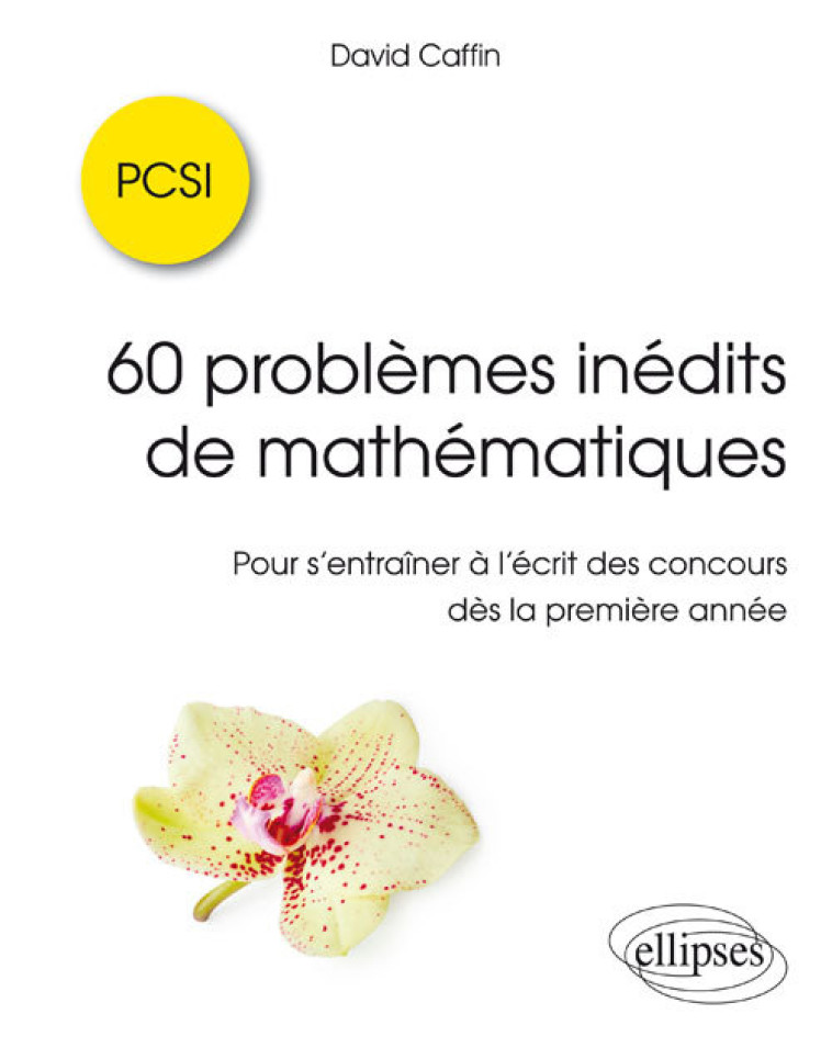 60 PROBLEMES INEDITS DE MATHEMATIQUES - PCSI - POUR S'ENTRAINER A L'ECRIT DES CONCOURS DES LA PREMIE - CAFFIN DAVID - ELLIPSES