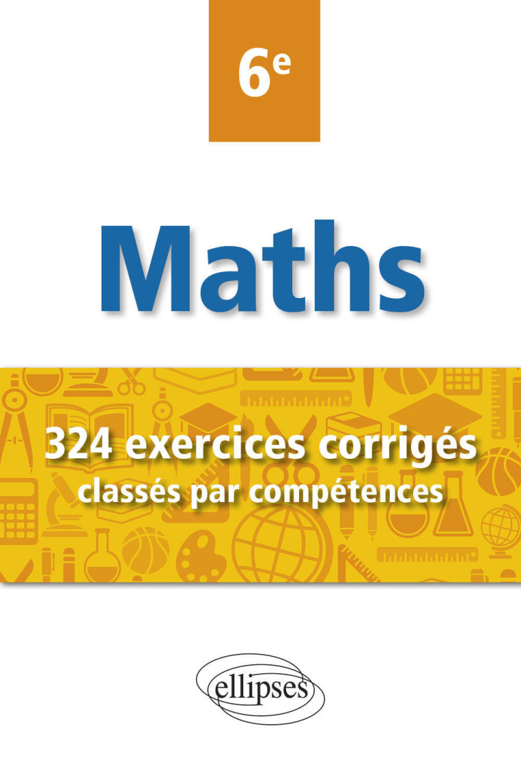 MATHEMATIQUES - 324 EXERCICES CORRIGES CLAS SES PAR COMPETENCES - 6E - POULAIN CHRISTOPHE - ELLIPSES