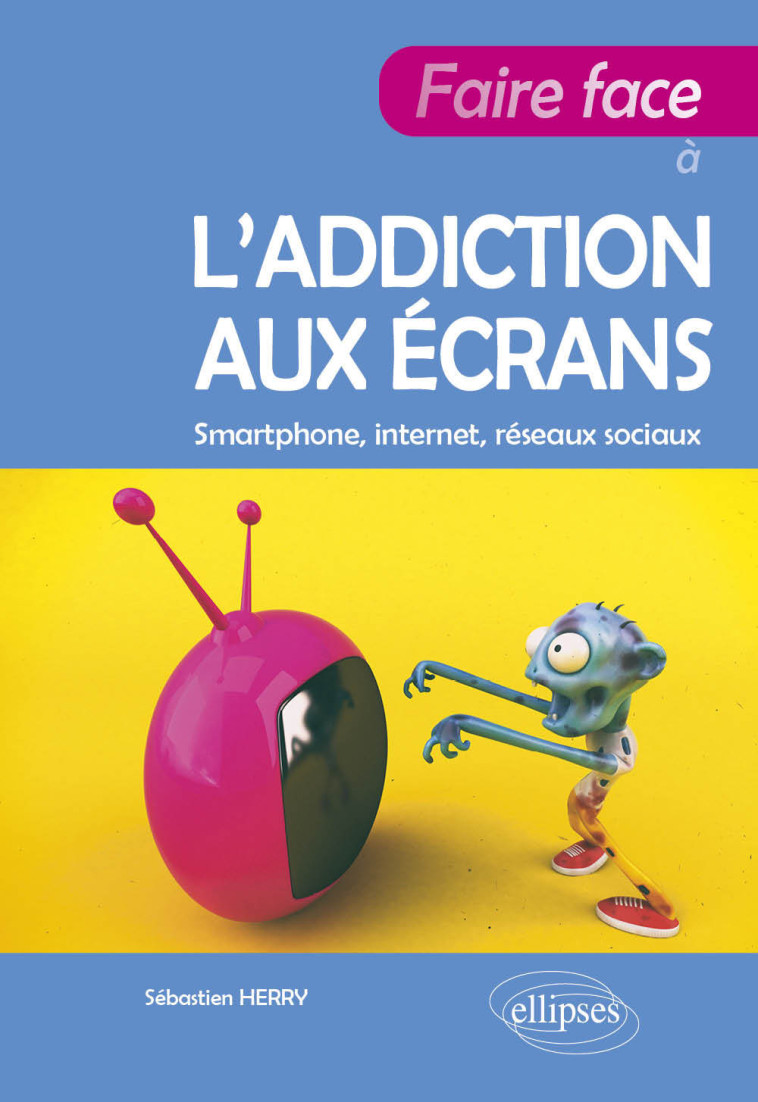 FAIRE FACE A L ADDICTION AUX ECRANS - HERRY SEBASTIEN - ELLIPSES