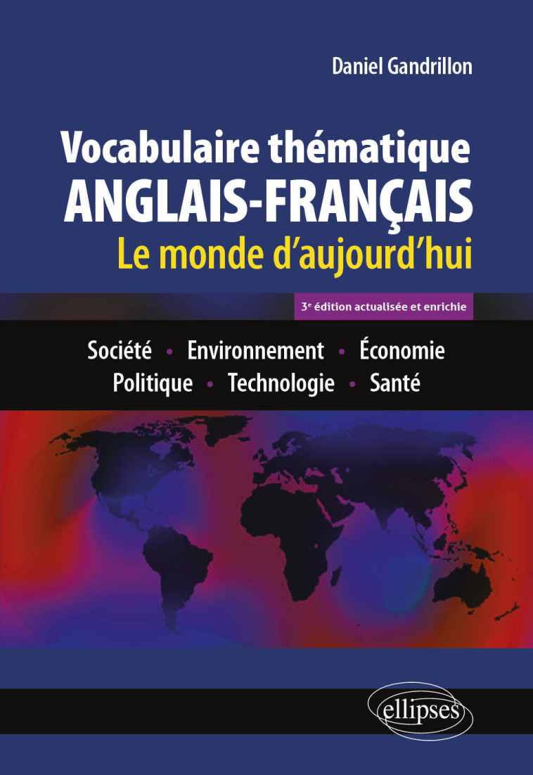 VOCABULAIRE THEMATIQUE ANGLAIS-FRANCAIS 3E EDITION ACTUALISEE ET ENRICHIE - LE MONDE D'AUJOURD'HUI : - GANDRILLON DANIEL - ELLIPSES