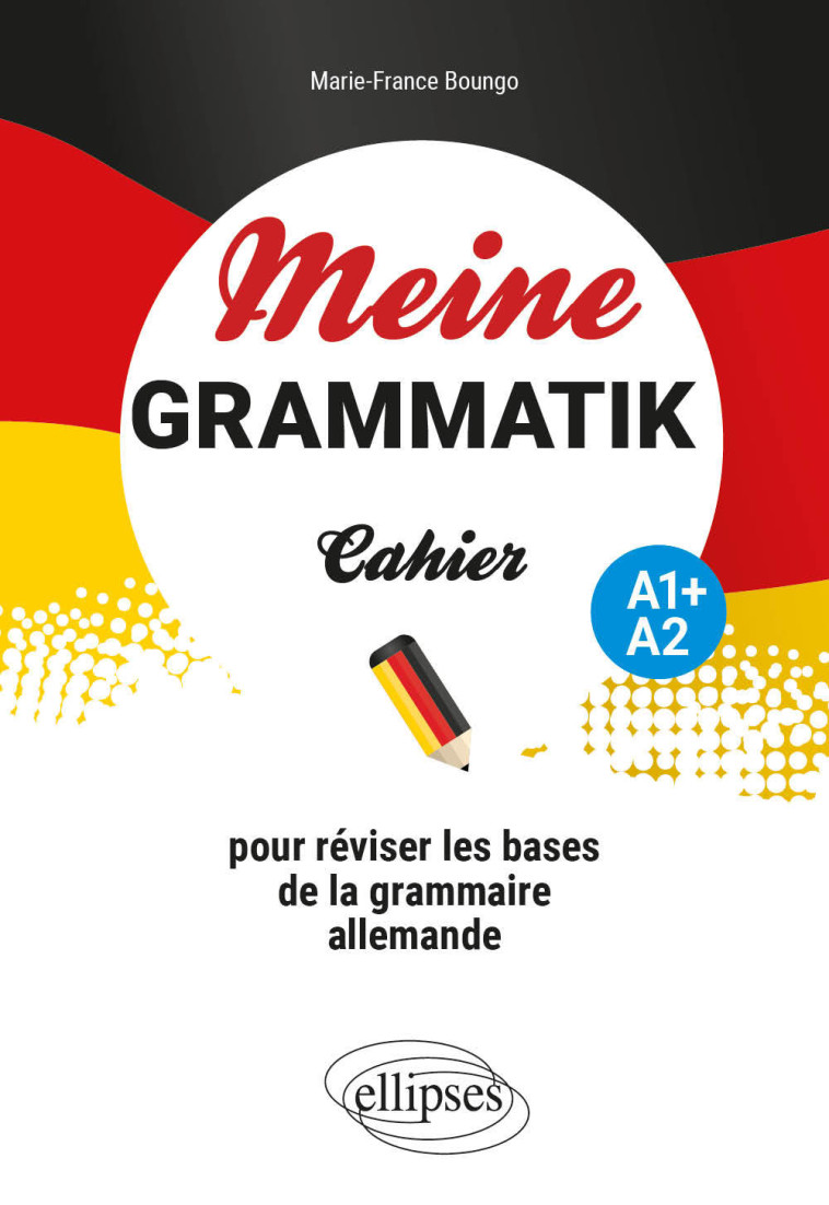 MEINE GRAMMATIK A1+/A2 - CAHIER POUR REVISER LES BASES DE LA GRAMMAIRE ALLEMANDE - BOUNGO MARIE-FRANCE - ELLIPSES