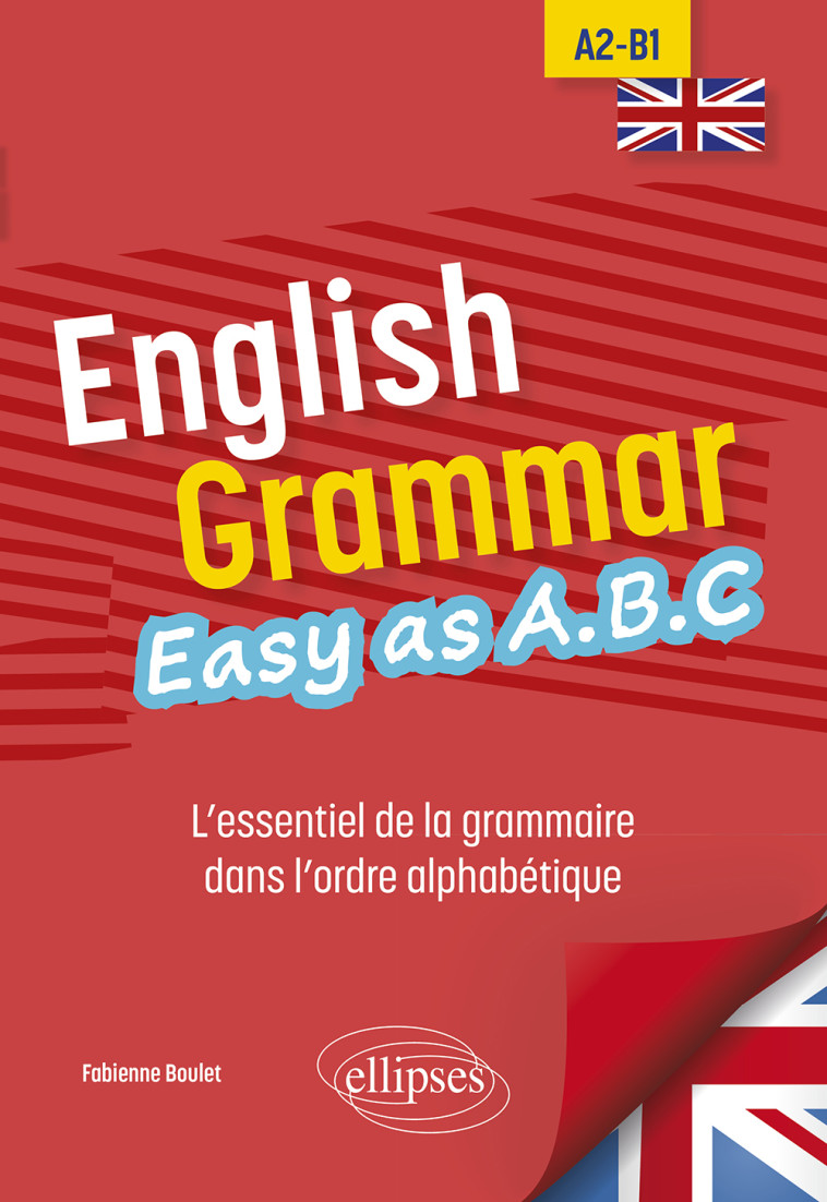 ENGLISH GRAMMAR. EASY AS A.B.C - L ESSENTIEL DE LA GRAMMAIRE DANS L ORDRE ALPHABETIQUE A2-B1 - BOULET FABIENNE - ELLIPSES