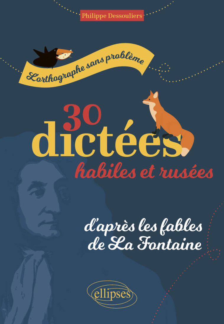 L'ORTHOGRAPHE SANS PROBLEMES - 30 DICTEES HABILES ET RUSEES, D'APRES LES FABLES DE LA FONTAINE - DESSOULIERS PHILIPPE - ELLIPSES