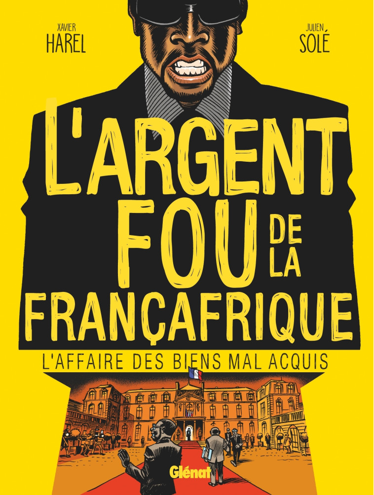 L'ARGENT FOU DE LA FRANCAFRIQUE - L'AFFAIRE DES BIENS MAL-ACQUIS - HAREL/SOLE - GLENAT