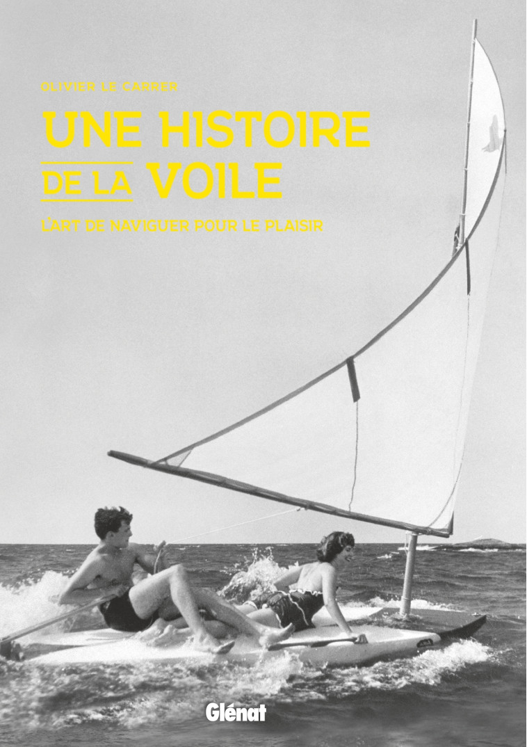 UNE HISTOIRE DE LA VOILE - L'ART DE NAVIGUE R POUR LE PLAISIR - LE CARRER OLIVIER - GLENAT