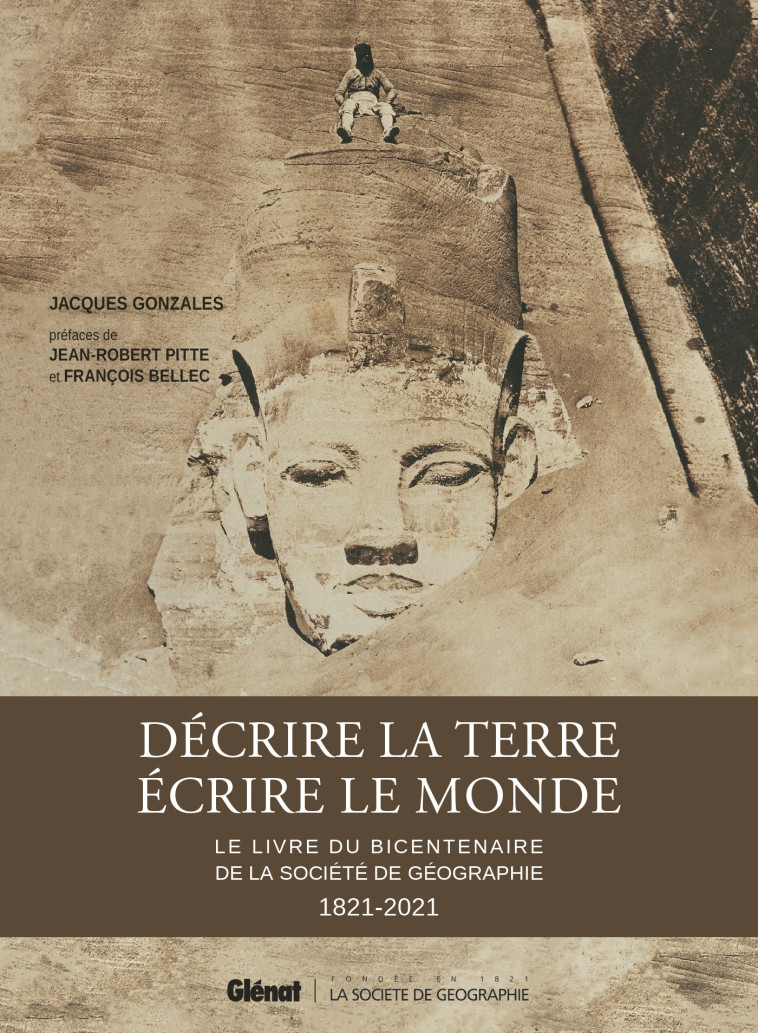 DECRIRE LA TERRE, ECRIRE LE MONDE - LE LIVRE DU BICENTENAIRE DE LA SOCIETE DE GEOGRAPHIE - GONZALES/PITTE - GLENAT