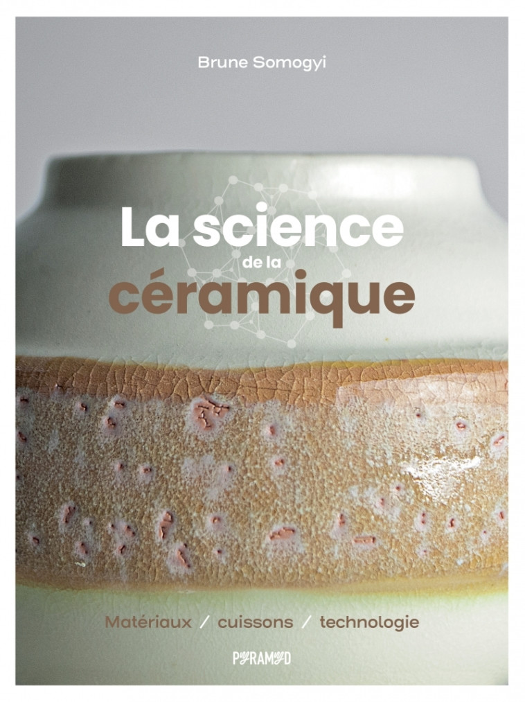 LA SCIENCE DE LA CERAMIQUE - MATERIAUX, CUISSONS ET TECHNOLO - SOMOGYI BRUNE - PYRAMYD