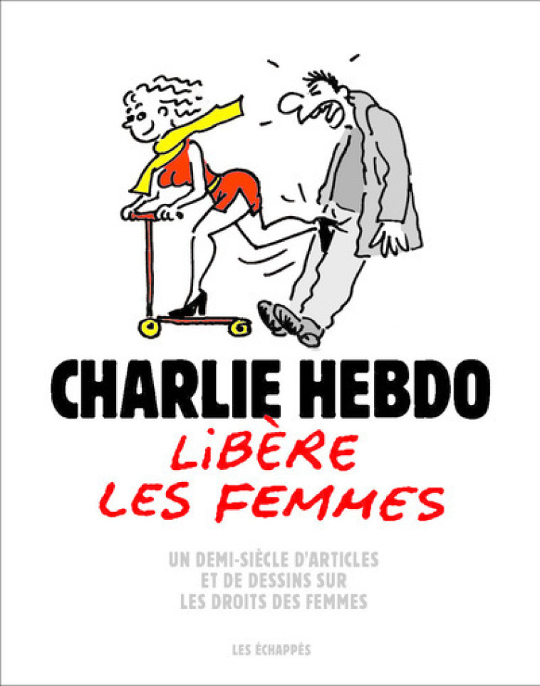 CHARLIE HEBDO LIBERE LES FEMMES - UN DEMI-SIECLE D'ARTICLES ET DE DESSINS - COLLECTIF - ECHAPPES