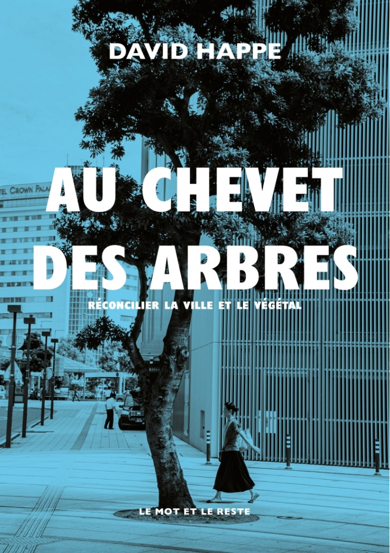 AU CHEVET DES ARBRES - RECONCILIER LA VILLE ET LE VEGETAL - HAPPE DAVID - MOT ET LE RESTE