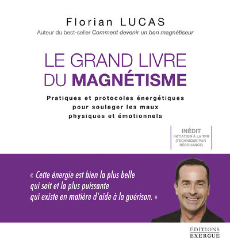 LE GRAND LIVRE DU MAGNETISME - PRATIQUES ET PROTOCOLES ENERGETIQUES POUR SOULAGER LES MAUX - LUCAS FLORIAN - EXERGUE