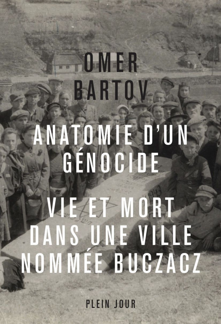 ANATOMIE D'UN GENOCIDE. VIE ET MORT DANS UN E VILLE APPELEE BUCZACZ - - BARTOV OMER - PLEIN JOUR