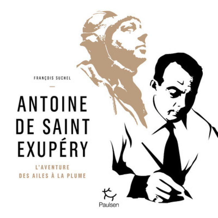 ANTOINE DE SAINT EXUPERY - L'AVENTURE DES AILES A LA PLUME - SUCHEL FRANCOIS - PAULSEN