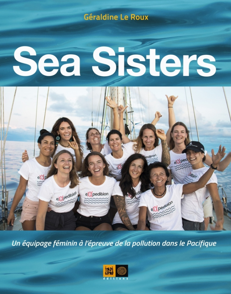 SEA SISTERS - UN EQUIPAGE FEMININ A L'EPREU VE DE LA POLLUTIO - LE ROUX GERALDINE - INDIGENE