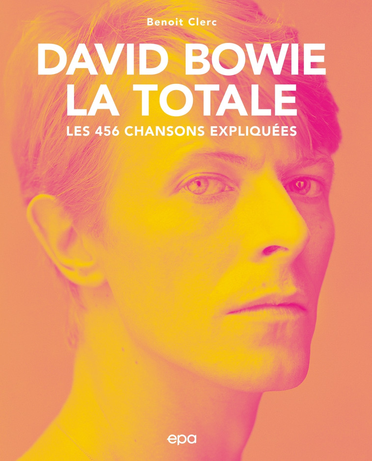 DAVID BOWIE, LA TOTALE - LES 456 CHANSONS EXPLIQUEES - CLERC BENOIT - EPA