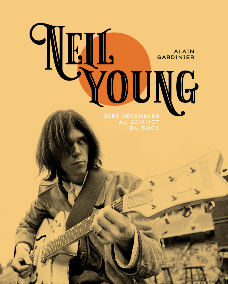 NEIL YOUNG - SEPT DECENNIES AU SOMMET DU ROCK - GARDINIER ALAIN - GM EDITIONS