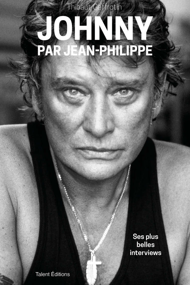 JOHNNY PAR JEAN-PHILIPPE - SES PLUS BELLES INTERVIEWS - THIBAUT GEFFROTIN - TALENT EDITIONS