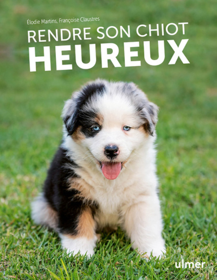 RENDRE SON CHIOT HEUREUX - CLAUSTRES/MARTINS - ULMER