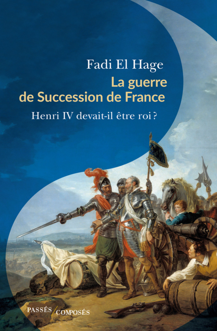 LA GUERRE DE SUCCESSION DE FRANCE - HENRI IV DEVAIT-IL ETRE ROI ? - EL HAGE FADI - PASSES COMPOSES