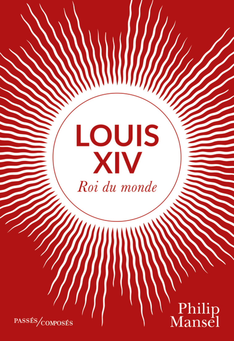 LOUIS XIV - ROI DU MONDE - MANSEL PHILIP - PASSES COMPOSES