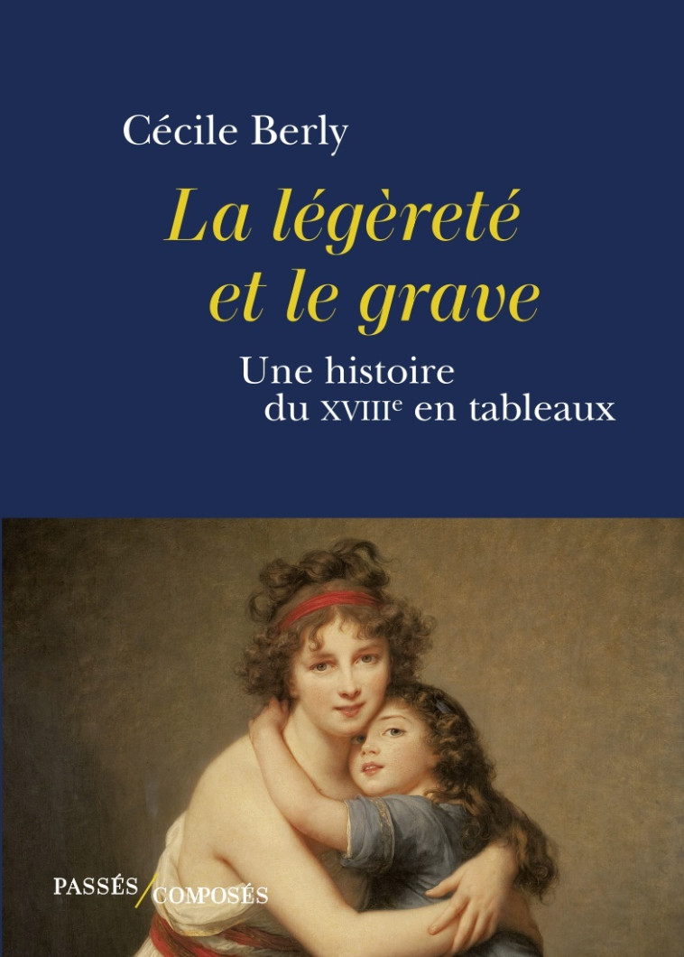 LA LEGERETE ET LE GRAVE - UNE HISTOIRE DU XVIIIE SIECLE EN TABLEAUX - BERLY CECILE - PASSES COMPOSES