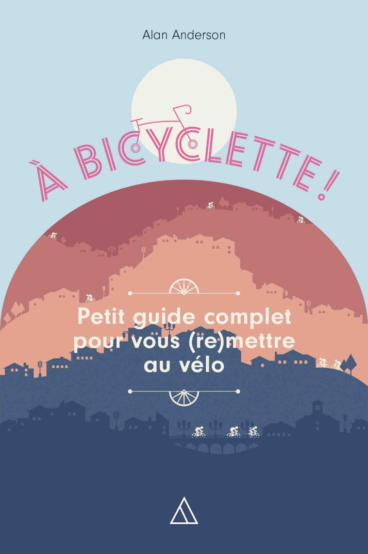 A BICYCLETTE - PETIT GUIDE COMPLET POUR VOU S (RE)METTRE AU VELO - ALAN ANDERSON - HACHETTE PRAT